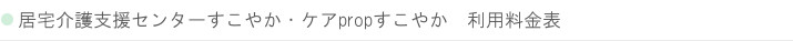 居宅介護支援センターすこやか・ケアpropすこやかの利用料金表